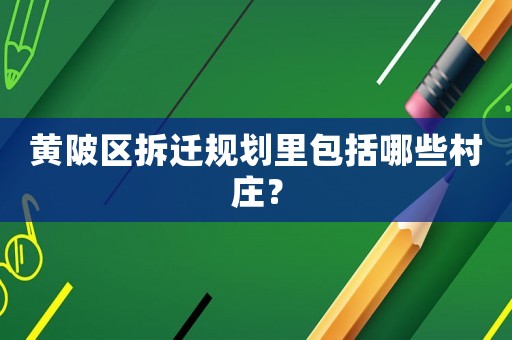 黃陂區(qū)拆遷規(guī)劃里包括哪些村莊？