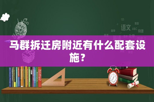 馬群拆遷房附近有什么配套設(shè)施？