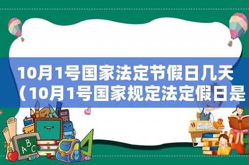 10月1號國家法定節(jié)假日幾天（10月1號國家規(guī)定法定假日是幾天啊）