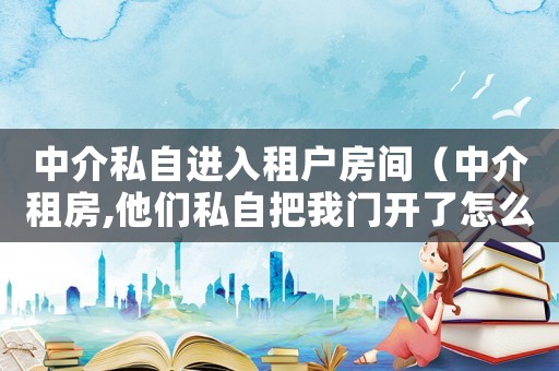中介私自進(jìn)入租戶(hù)房間（中介租房,他們私自把我門(mén)開(kāi)了怎么辦）