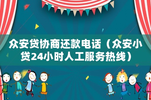 眾安貸協(xié)商還款電話（眾安小貸24小時人工服務熱線）