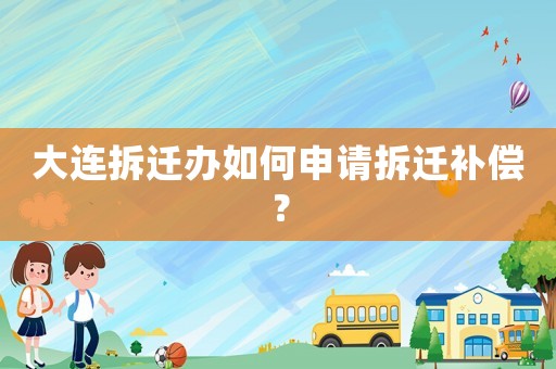 大連拆遷辦如何申請拆遷補償？