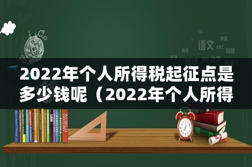 2022年個人所得稅起征點是多少錢呢（2022年個人所得稅起征點是多少錢）