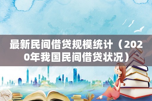 最新民間借貸規(guī)模統(tǒng)計(jì)（2020年我國民間借貸狀況）