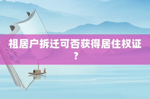 祖居戶拆遷可否獲得居住權(quán)證？