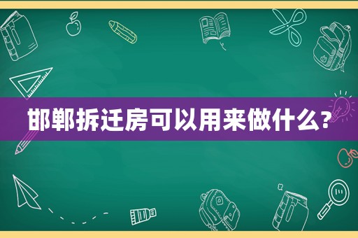 邯鄲拆遷房可以用來(lái)做什么?