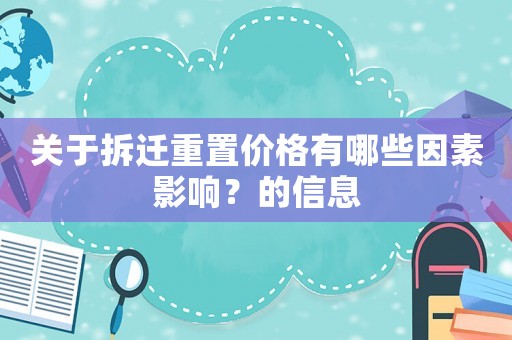 關(guān)于拆遷重置價(jià)格有哪些因素影響？的信息