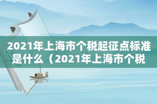 2021年上海市個(gè)稅起征點(diǎn)標(biāo)準(zhǔn)是什么（2021年上海市個(gè)稅起征點(diǎn)標(biāo)準(zhǔn)）