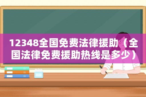 12348全國(guó)免費(fèi)法律援助（全國(guó)法律免費(fèi)援助熱線是多少）