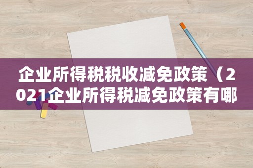 企業(yè)所得稅稅收減免政策（2021企業(yè)所得稅減免政策有哪些）