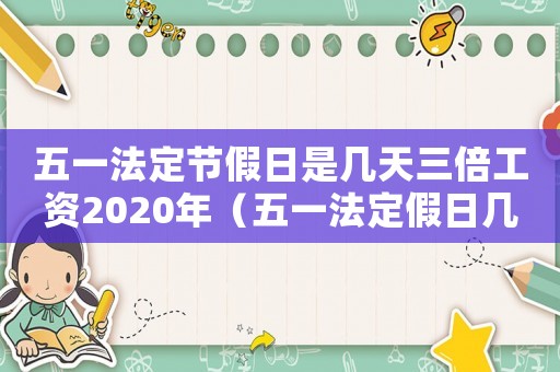 五一法定節(jié)假日是幾天三倍工資2020年（五一法定假日幾天是三倍工資）
