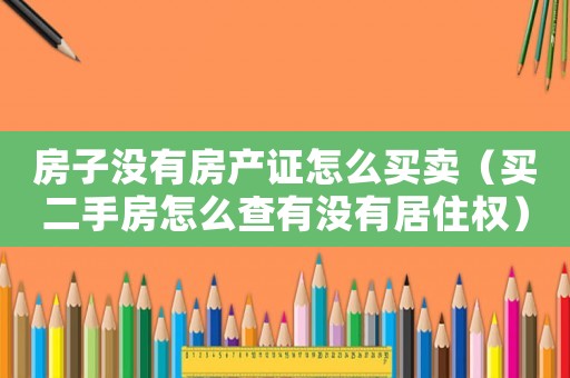 房子沒有房產(chǎn)證怎么買賣（買二手房怎么查有沒有居住權）