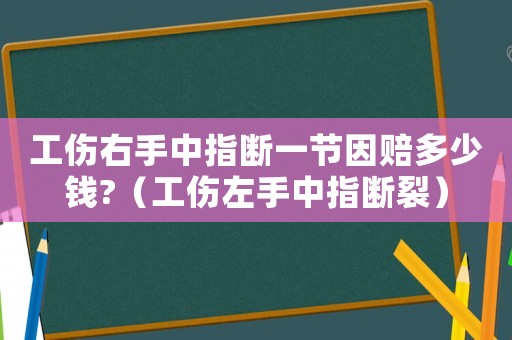 工傷右手中指斷一節(jié)因賠多少錢?（工傷左手中指斷裂）