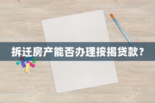 拆遷房產(chǎn)能否辦理按揭貸款？