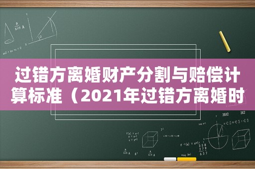 過錯(cuò)方離婚財(cái)產(chǎn)分割與賠償計(jì)算標(biāo)準(zhǔn)（2021年過錯(cuò)方離婚時(shí)不分財(cái)產(chǎn)新規(guī)定）