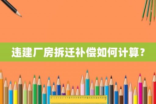 違建廠房拆遷補償如何計算？