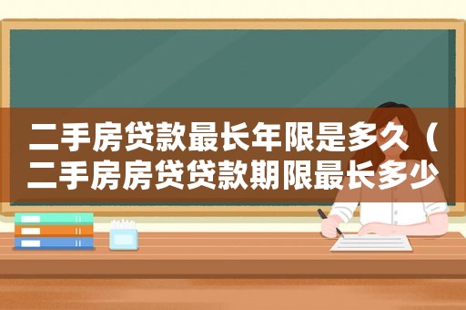 二手房貸款最長(zhǎng)年限是多久（二手房房貸貸款期限最長(zhǎng)多少年）