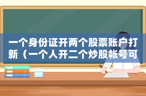 一個身份證開兩個股票賬戶打新（一個人開二個炒股帳號可以打新）