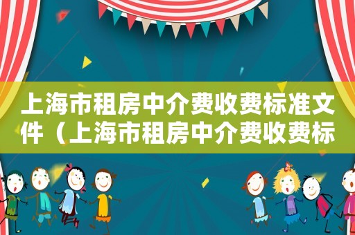 上海市租房中介費(fèi)收費(fèi)標(biāo)準(zhǔn)文件（上海市租房中介費(fèi)收費(fèi)標(biāo)準(zhǔn)）