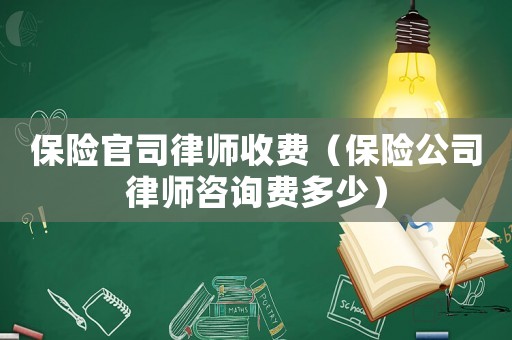 保險(xiǎn)官司律師收費(fèi)（保險(xiǎn)公司律師咨詢費(fèi)多少）