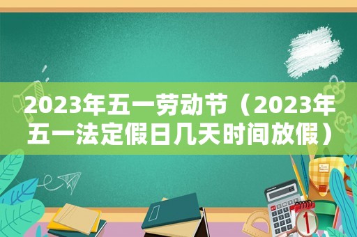 2023年五一勞動節(jié)（2023年五一法定假日幾天時間放假）