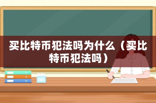 買比特幣犯法嗎為什么（買比特幣犯法嗎）
