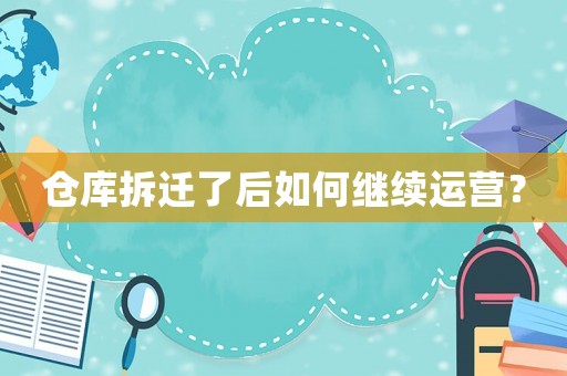 倉庫拆遷了后如何繼續(xù)運(yùn)營？