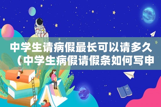 中學(xué)生請(qǐng)病假最長可以請(qǐng)多久（中學(xué)生病假請(qǐng)假條如何寫申請(qǐng)）