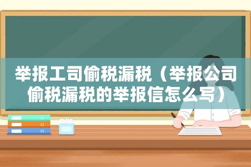 舉報(bào)工司偷稅漏稅（舉報(bào)公司偷稅漏稅的舉報(bào)信怎么寫）