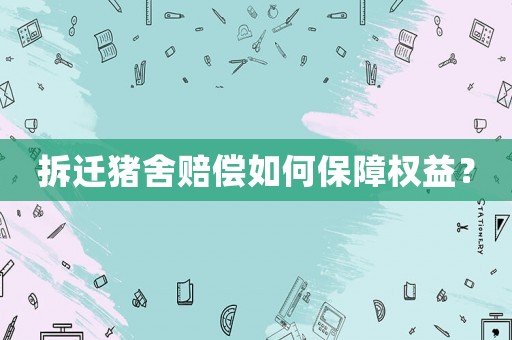 拆遷豬舍賠償如何保障權(quán)益？