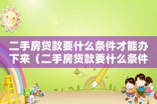 二手房貸款要什么條件才能辦下來(lái)（二手房貸款要什么條件才能辦）