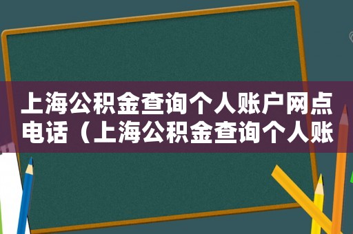 上海公積金查詢個(gè)人賬戶網(wǎng)點(diǎn)電話（上海公積金查詢個(gè)人賬戶網(wǎng)點(diǎn)）