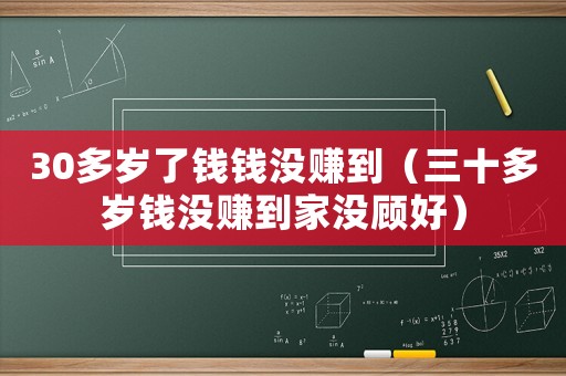 30多歲了錢錢沒(méi)賺到（三十多歲錢沒(méi)賺到家沒(méi)顧好）