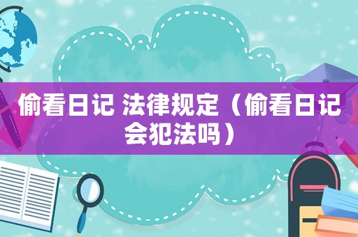偷看日記 法律規(guī)定（偷看日記會(huì)犯法嗎）