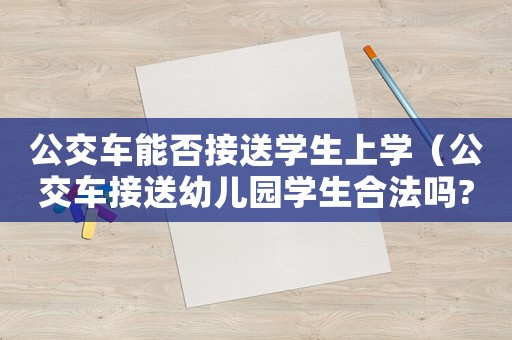 公交車能否接送學(xué)生上學(xué)（公交車接送幼兒園學(xué)生合法嗎?）