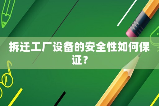 拆遷工廠設備的安全性如何保證？