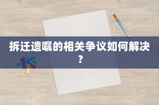 拆遷遺囑的相關(guān)爭議如何解決？