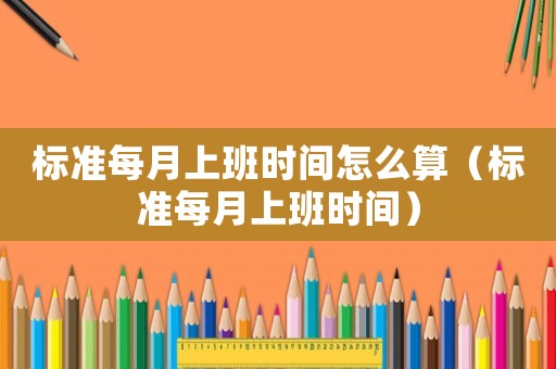 標(biāo)準(zhǔn)每月上班時(shí)間怎么算（標(biāo)準(zhǔn)每月上班時(shí)間）