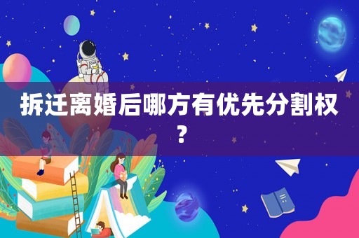拆遷離婚后哪方有優(yōu)先分割權(quán)？