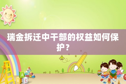 瑞金拆遷中干部的權(quán)益如何保護(hù)？