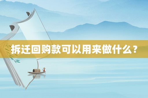 拆遷回購(gòu)款可以用來(lái)做什么？