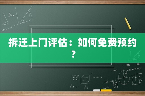 拆遷上門評估：如何免費預(yù)約？