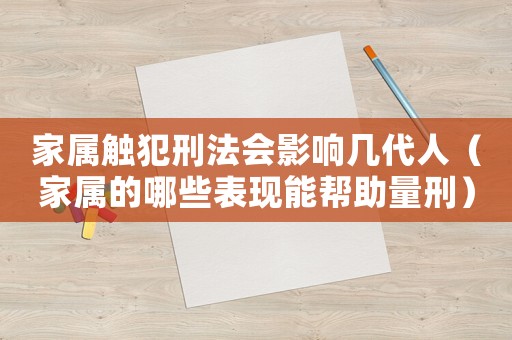 家屬觸犯刑法會影響幾代人（家屬的哪些表現(xiàn)能幫助量刑）