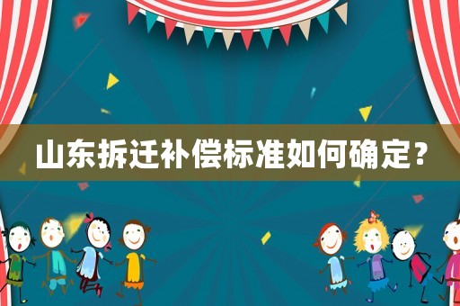 山東拆遷補(bǔ)償標(biāo)準(zhǔn)如何確定？