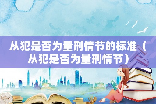 從犯是否為量刑情節(jié)的標(biāo)準(zhǔn)（從犯是否為量刑情節(jié)）