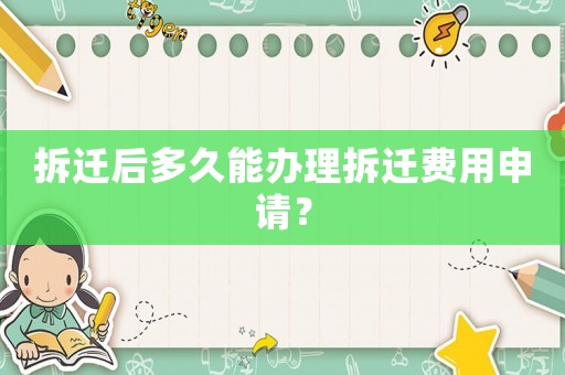 拆遷后多久能辦理拆遷費(fèi)用申請(qǐng)？