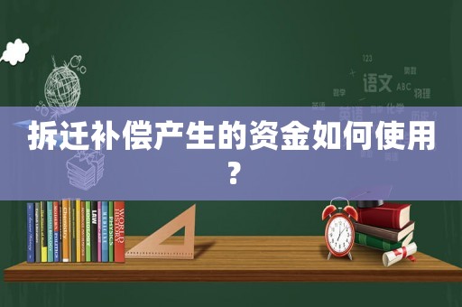 拆遷補償產(chǎn)生的資金如何使用？