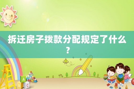 拆遷房子撥款分配規(guī)定了什么？
