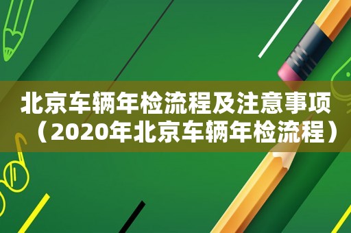 北京車輛年檢流程及注意事項(xiàng)（2020年北京車輛年檢流程）