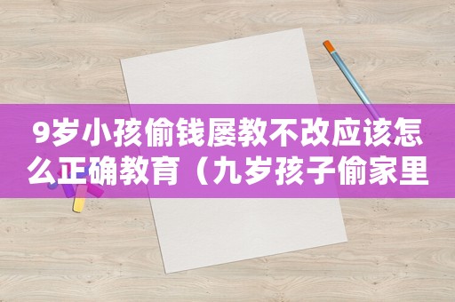 9歲小孩偷錢屢教不改應(yīng)該怎么正確教育（九歲孩子偷家里的錢怎么教育）